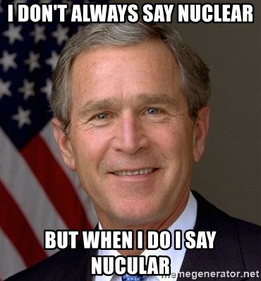 i-dont-always-say-nuclear-but-when-i-do-i-say-nucular.jpg